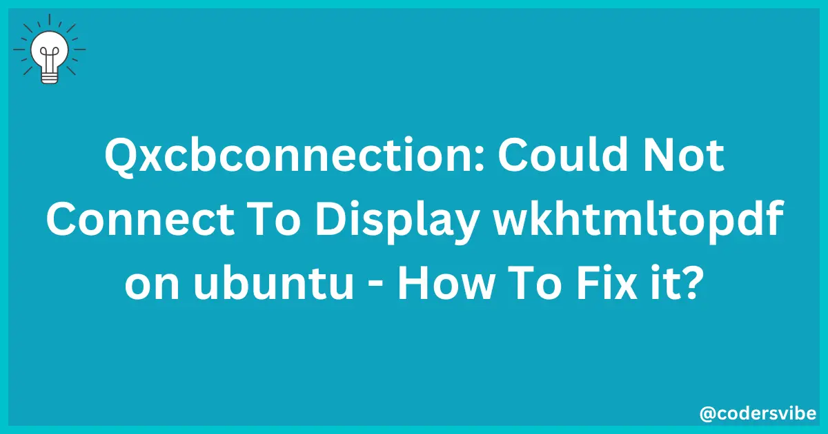 Solved - Qxcbconnection: Could Not Connect To Display wkhtmltopdf on ubuntu - How To Fix it?